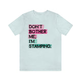 Don't Bother Me, I'm Stamping - Tee
