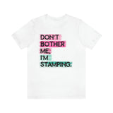 Don't Bother Me, I'm Stamping - Tee